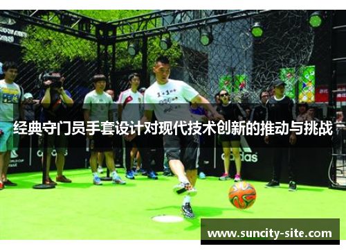 经典守门员手套设计对现代技术创新的推动与挑战