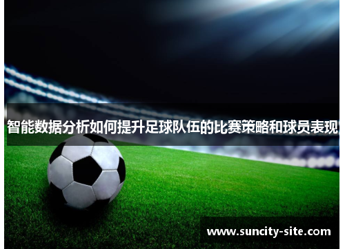 智能数据分析如何提升足球队伍的比赛策略和球员表现